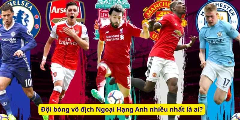 Đội bóng vô địch Ngoại Hạng Anh nhiều nhất là ai?